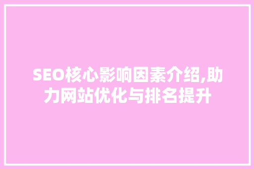 SEO核心影响因素介绍,助力网站优化与排名提升