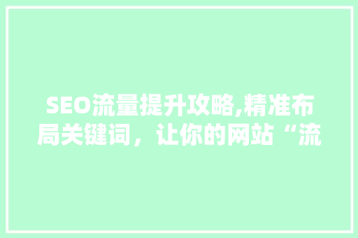 SEO流量提升攻略,精准布局关键词，让你的网站“流量爆表”