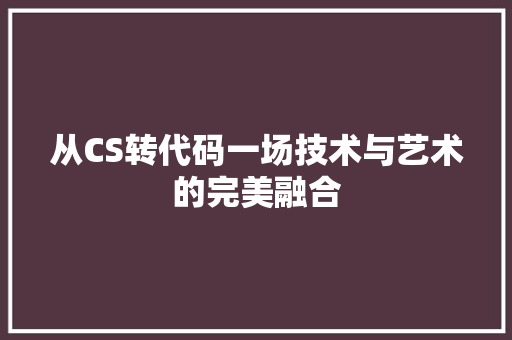 从CS转代码一场技术与艺术的完美融合
