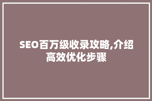 SEO百万级收录攻略,介绍高效优化步骤