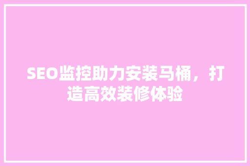 SEO监控助力安装马桶，打造高效装修体验