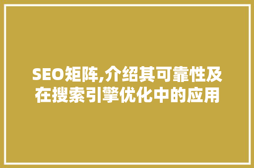 SEO矩阵,介绍其可靠性及在搜索引擎优化中的应用