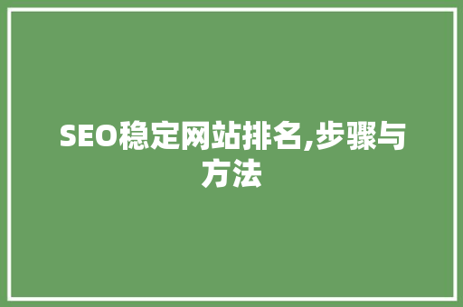 SEO稳定网站排名,步骤与方法