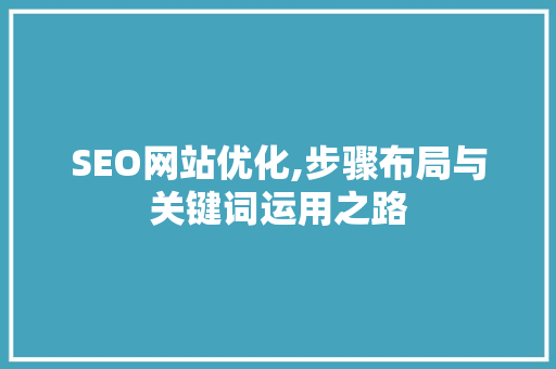 SEO网站优化,步骤布局与关键词运用之路