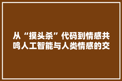 从“摸头杀”代码到情感共鸣人工智能与人类情感的交融