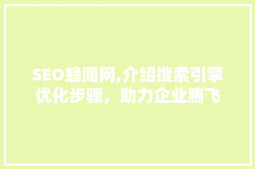 SEO蜂闻网,介绍搜索引擎优化步骤，助力企业腾飞