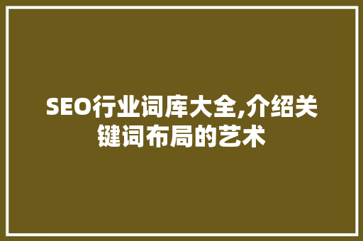 SEO行业词库大全,介绍关键词布局的艺术