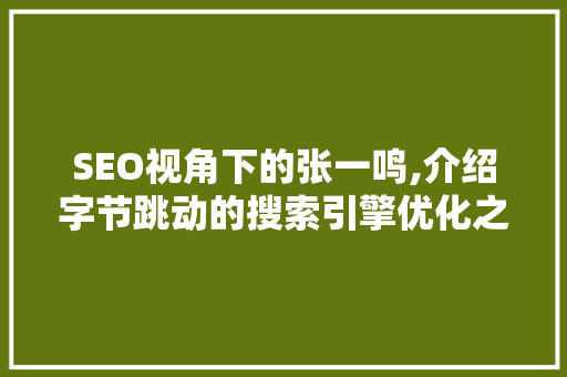 SEO视角下的张一鸣,介绍字节跳动的搜索引擎优化之路