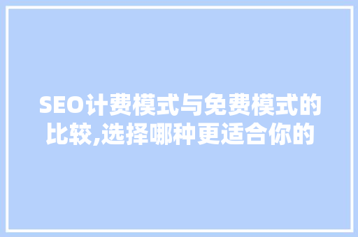 SEO计费模式与免费模式的比较,选择哪种更适合你的企业