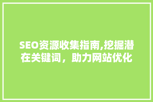 SEO资源收集指南,挖掘潜在关键词，助力网站优化