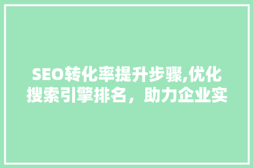 SEO转化率提升步骤,优化搜索引擎排名，助力企业实现业绩增长