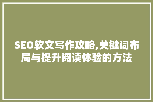 SEO软文写作攻略,关键词布局与提升阅读体验的方法