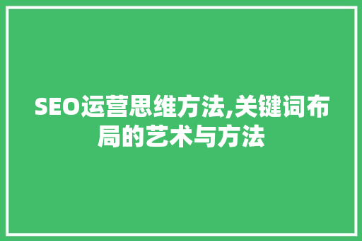SEO运营思维方法,关键词布局的艺术与方法