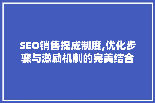 SEO销售提成制度,优化步骤与激励机制的完美结合