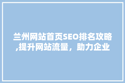 兰州网站首页SEO排名攻略,提升网站流量，助力企业腾飞