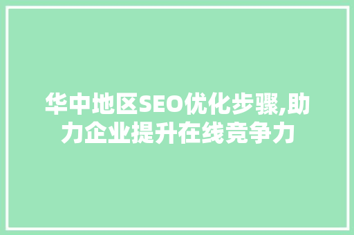 华中地区SEO优化步骤,助力企业提升在线竞争力