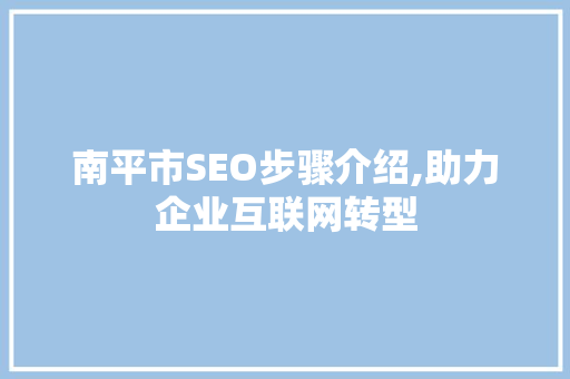南平市SEO步骤介绍,助力企业互联网转型