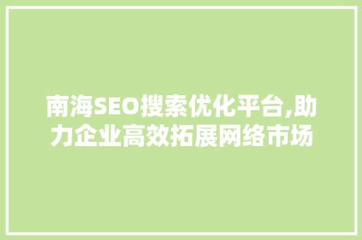 南海SEO搜索优化平台,助力企业高效拓展网络市场