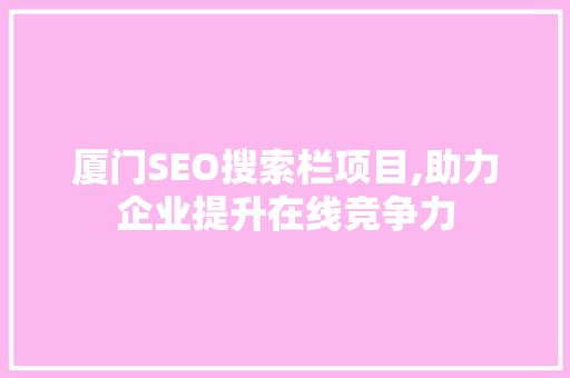 厦门SEO搜索栏项目,助力企业提升在线竞争力