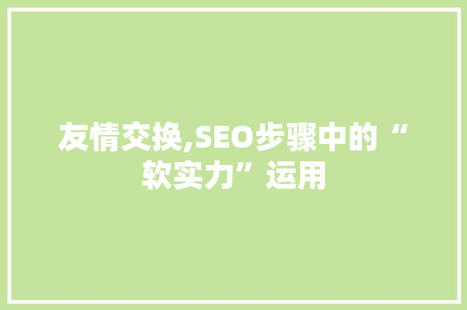 友情交换,SEO步骤中的“软实力”运用