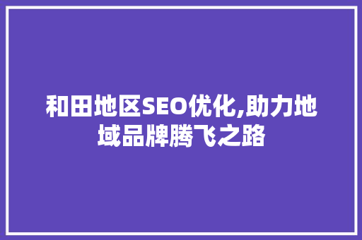 和田地区SEO优化,助力地域品牌腾飞之路