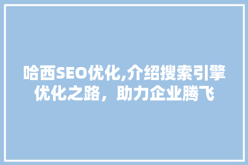 哈西SEO优化,介绍搜索引擎优化之路，助力企业腾飞