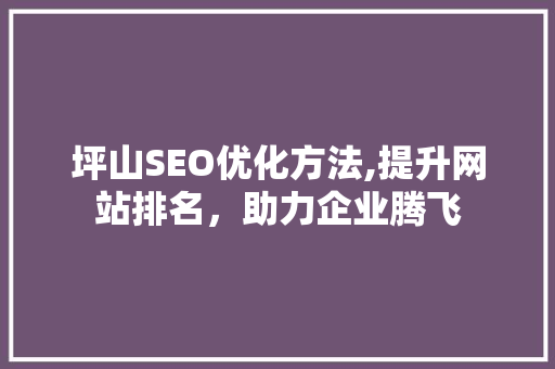 坪山SEO优化方法,提升网站排名，助力企业腾飞