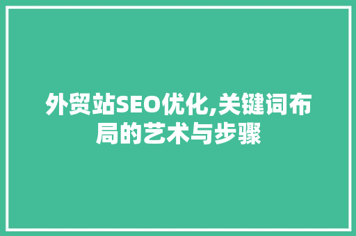 外贸站SEO优化,关键词布局的艺术与步骤