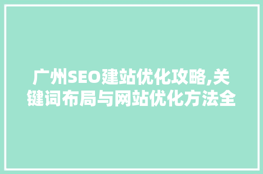广州SEO建站优化攻略,关键词布局与网站优化方法全介绍