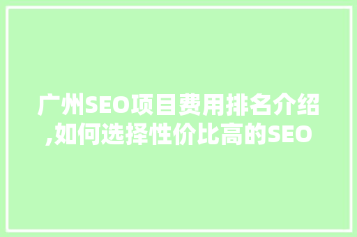广州SEO项目费用排名介绍,如何选择性价比高的SEO服务