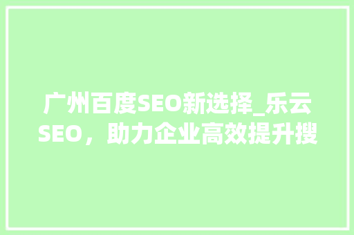 广州百度SEO新选择_乐云SEO，助力企业高效提升搜索引擎排名