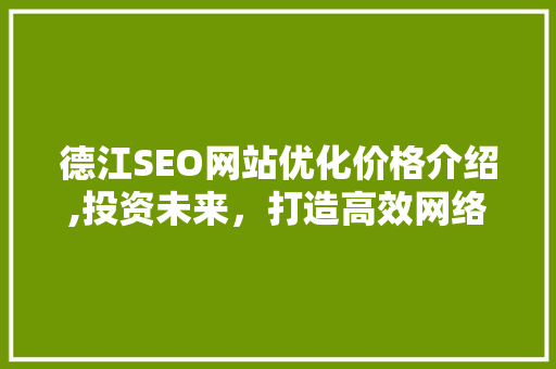 德江SEO网站优化价格介绍,投资未来，打造高效网络营销步骤