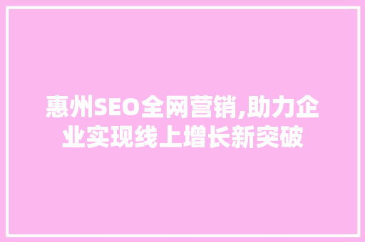 惠州SEO全网营销,助力企业实现线上增长新突破