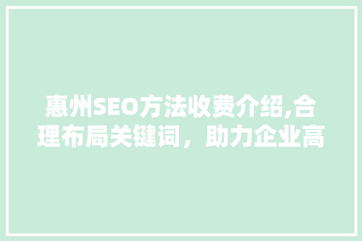 惠州SEO方法收费介绍,合理布局关键词，助力企业高效提升网站排名