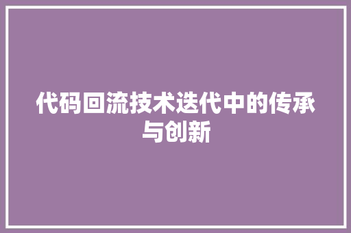 代码回流技术迭代中的传承与创新  第1张