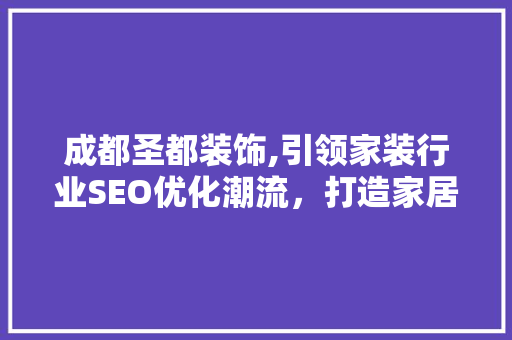 成都圣都装饰,引领家装行业SEO优化潮流，打造家居美好新生活