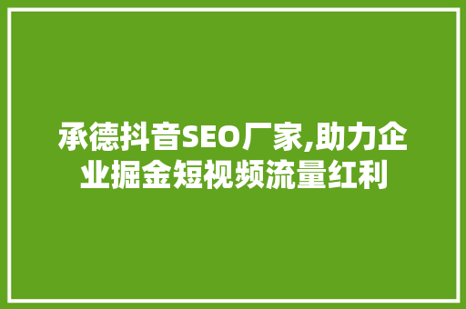 承德抖音SEO厂家,助力企业掘金短视频流量红利