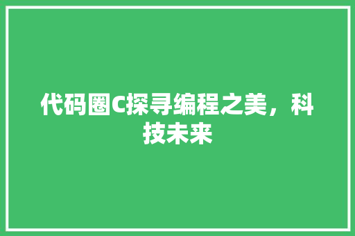代码圈C探寻编程之美，科技未来