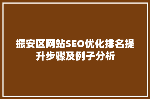振安区网站SEO优化排名提升步骤及例子分析