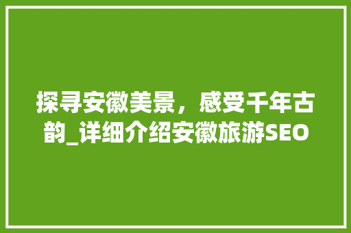 探寻安徽美景，感受千年古韵_详细介绍安徽旅游SEO攻略
