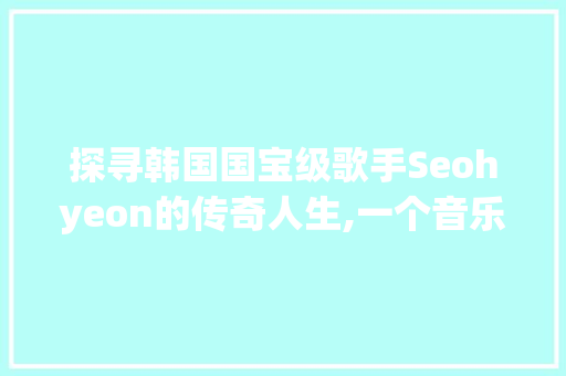 探寻韩国国宝级歌手Seohyeon的传奇人生,一个音乐追梦者的国籍之谜