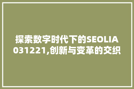 探索数字时代下的SEOLIA031221,创新与变革的交织