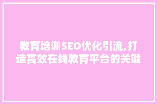 教育培训SEO优化引流,打造高效在线教育平台的关键步骤