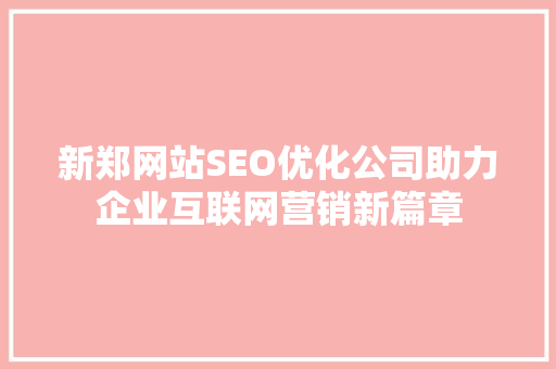 新郑网站SEO优化公司助力企业互联网营销新篇章