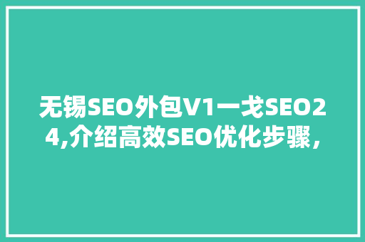 无锡SEO外包V1一戈SEO24,介绍高效SEO优化步骤，助力企业提升网络竞争力