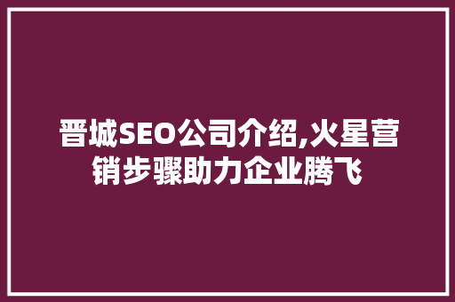晋城SEO公司介绍,火星营销步骤助力企业腾飞