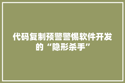 代码复制预警警惕软件开发的“隐形杀手”