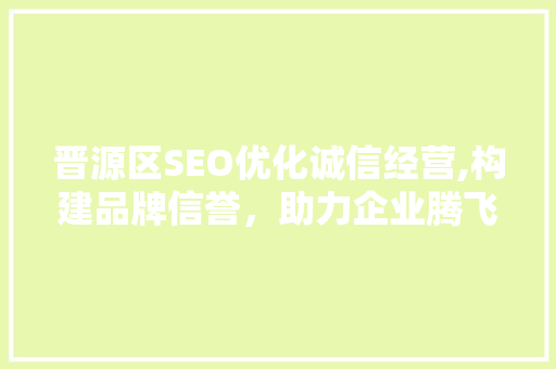 晋源区SEO优化诚信经营,构建品牌信誉，助力企业腾飞