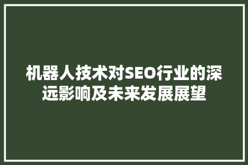 机器人技术对SEO行业的深远影响及未来发展展望
