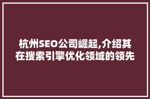杭州SEO公司崛起,介绍其在搜索引擎优化领域的领先优势